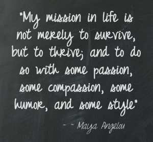 Thrive In Life - Online Magazine - www.thriveinlife.... "My mission in life is not merely to survive, but to thrive; and to do so with some passion, some compassion, some humor, and some style" ~ Maya Angelou